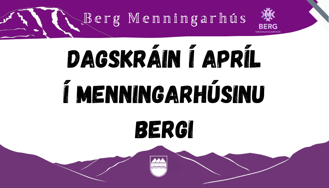 Dagskrá menningarhúsins Bergs í Apríl